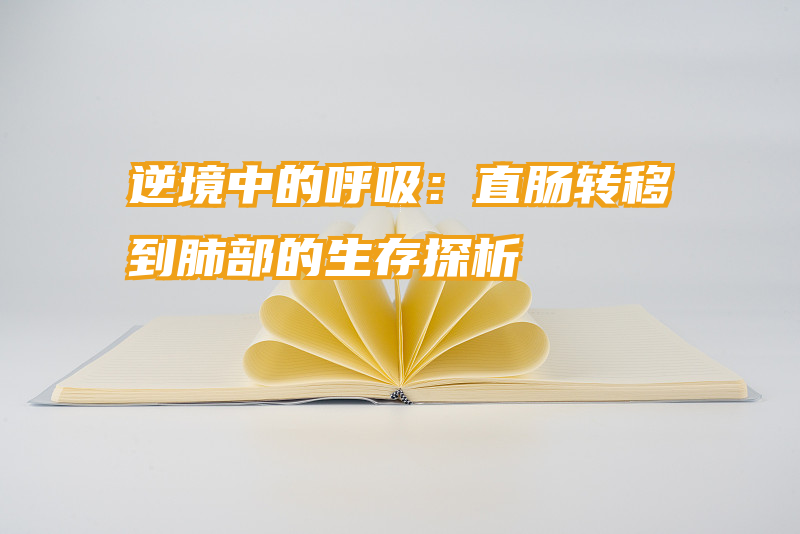 逆境中的呼吸：直肠转移到肺部的生存探析